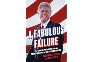 A Fabulous Failure: The Clinton Presidency and the Transformation of American Capitalism (Politics and Society in Modern America)