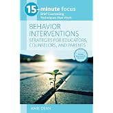 15-Minute Focus: Behavior Interventions: Strategies for Educators, Counselors, and Parents