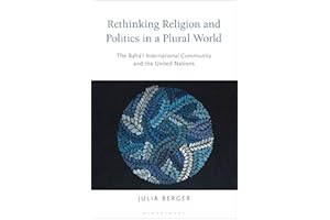 Rethinking Religion and Politics in a Plural World: The Baha’i International Community and the United Nations