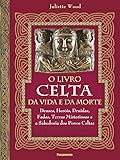 O livro celta da vida e da morte: Deuses, heróis, druidas, fadas, terras misteriosas e a sabedoria dos povos celtas
