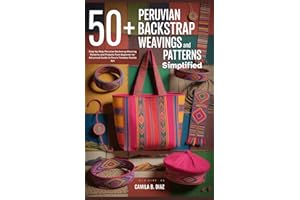50+ Peruvian Backstrap Weavings Patterns Simplified: Step-by-Step Peruvian Backstrap Weaving Patterns and Projects from Begin