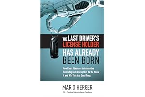 The Last Driver’s License Holder Has Already Been Born: How Rapid Advances in Automotive Technology will Disrupt Life As We Know It and Why This is a Good Thing