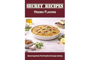 Secret Recipes - Hidden Flavors: Secret Ingredients That Transform Everyday Cooking