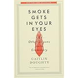 Smoke Gets in Your Eyes: And Other Lessons from the Crematory