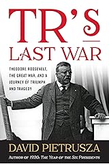 TR's Last War: Theodore Roosevelt, the Great War, and a Journey of Triumph and Tragedy Kindle Edition