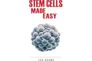 Stem Cells Made Easy: An Easy To Read Guide About The Foundations Of Stem Cells