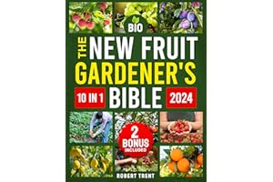 The New Fruit Gardener's Bible: [10 In 1] The Complete Guide to Cultivating Fruits, Citrus, and Nuts in Your Home Garden with