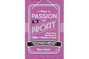 From Passion to Profit: A Step-By-Step Guide to Making Money from Your Hobby by Selling Online