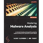 Mastering Malware Analysis: A malware analyst's practical guide to combating malicious software, APT, cybercrime, and IoT attacks, 2nd Edition