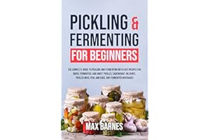 Pickling and Fermenting for Beginners: The Complete Guide to Pickling and Fermenting with Easy Recipes for Quick, Fermented &