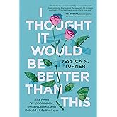 I Thought It Would Be Better Than This: Rise From Disappointment, Regain Control, and Rebuild a Life You Love