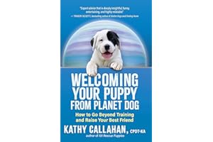 Welcoming Your Puppy from Planet Dog: How to Go Beyond Training and Raise Your Best Friend