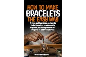 How to Make Bracelets The Easy Way: A Step by Step Guide on How to Make Bracelets as a Complete Beginner, Including Lots of D