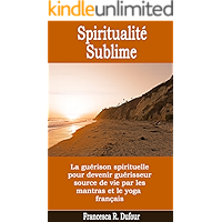 Spiritualité Sublime : la guérison spirituelle pour devenir guérisseur source de vie par les mantras et le yoga français… book cover