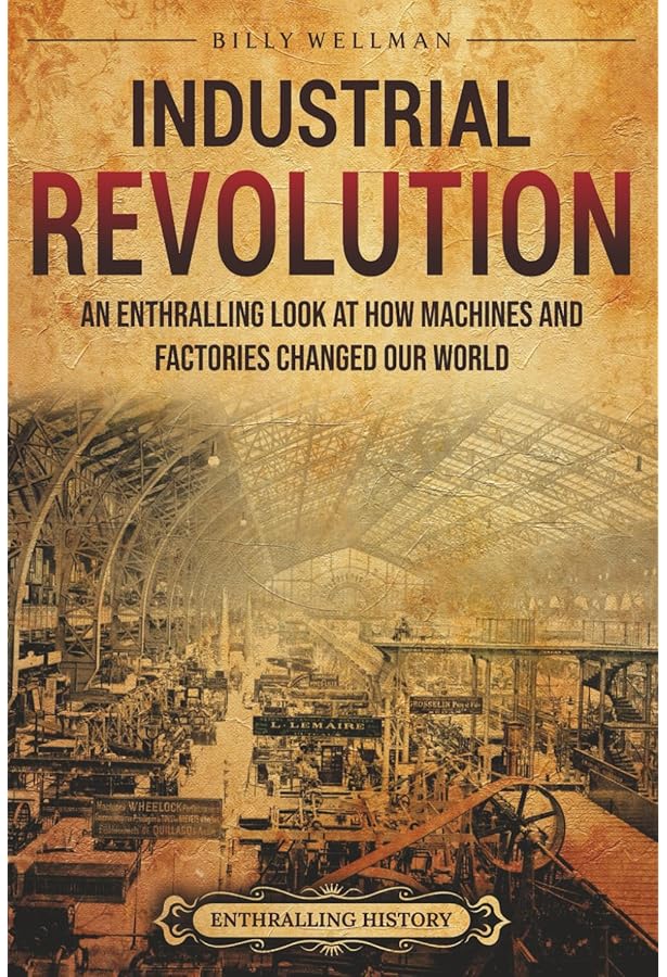 The Industrial Revolution: A Captivating Guide to a Period of