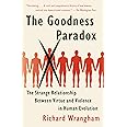 The Goodness Paradox: The Strange Relationship Between Virtue and Violence in Human Evolution