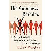 The Goodness Paradox: The Strange Relationship Between Virtue and Violence in Human Evolution