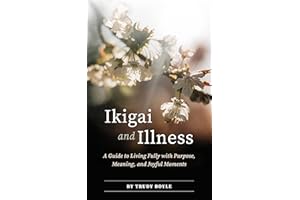 Ikigai and Illness: A Guide to Living Fully with Purpose, Meaning & Joyful Moments