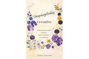 Unapologetically Creative: Reclaiming Yourself Through Small Moments of Creativity