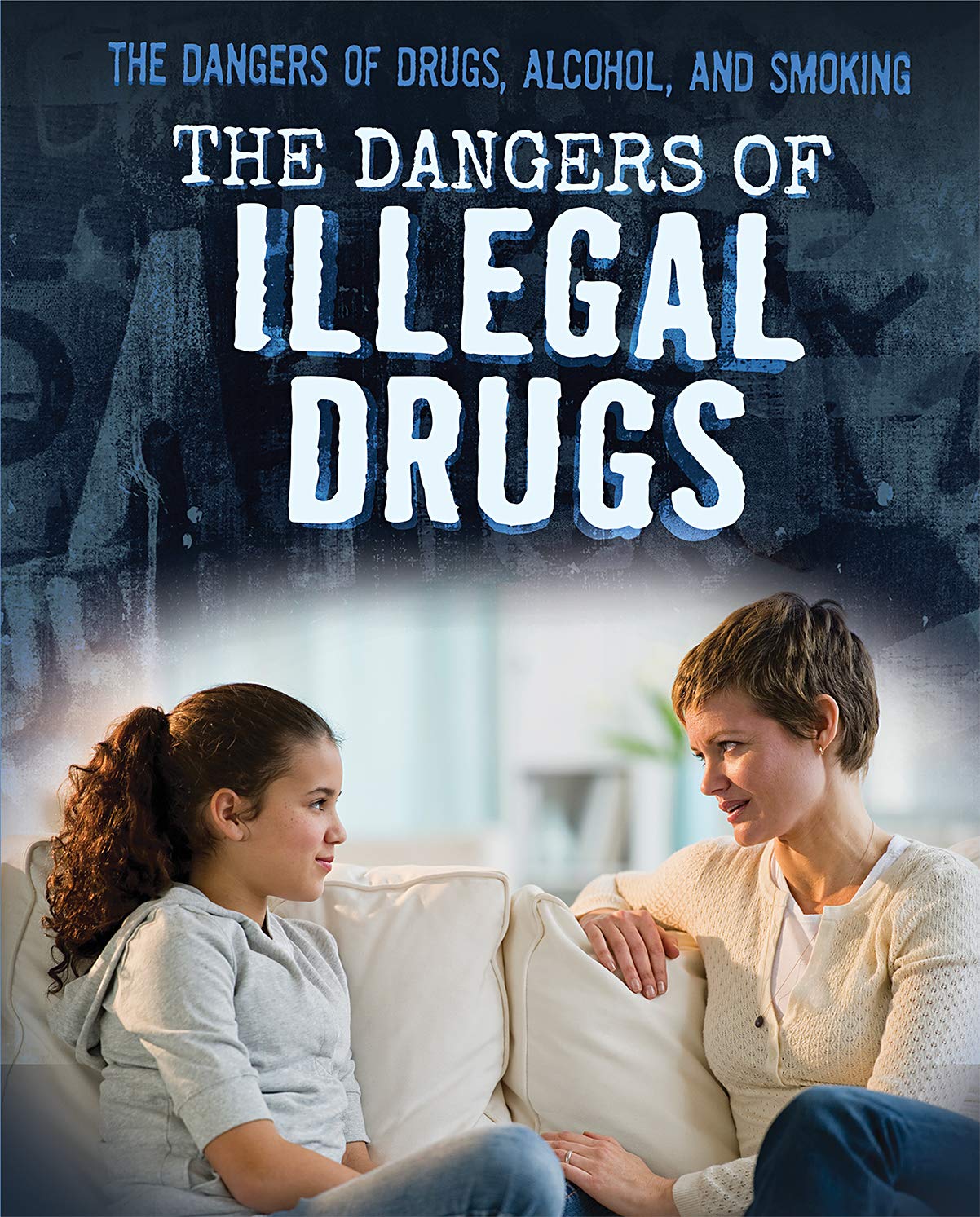 The Dangers of Illegal Drugs (The Dangers of Drugs, Alcohol, and Smoking)