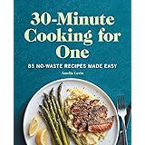 30-Minute Cooking for One: 85 No-Waste Recipes Made Easy