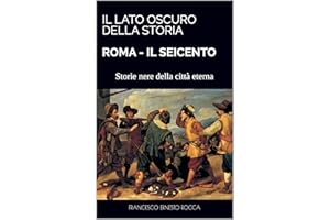 IL LATO OSCURO DELLA STORIA - ROMA - IL SEICENTO: Storie nere della città eterna (I segreti della Storia Vol. 1) (Italian Edi