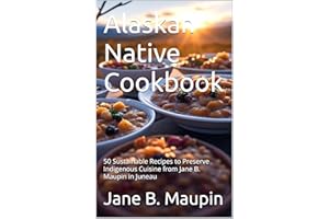 Alaskan Native Cookbook: 50 Sustainable Recipes to Preserve Indigenous Cuisine from Jane B. Maupin in Juneau (Global Culinary