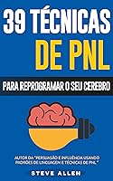 PNL - 39 técnicas, padrões e estratégias de PNL para mudar a sua vida e de outros: 39 técnicas básicas e avançadas de Programação Neurolinguística para reprogramar o seu cérebro.