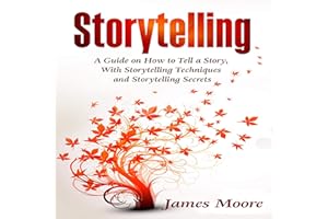 Storytelling: A Guide on How to Tell a Story with Storytelling Techniques and Storytelling Secrets (Public Speaking, TED Talk