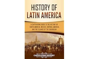 History of Latin America: A Captivating Guide to the History of South America, Mexico, Central America, and the Islands of th