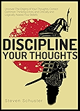 Discipline Your Thoughts: Uncover The Origins of Your Thoughts, Correct Common Thinking Errors, and Critically and Logically Assess Your Beliefs