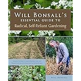 Will Bonsall's Essential Guide to Radical, Self-Reliant Gardening: Innovative Techniques for Growing Vegetables, Grains, and 