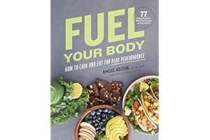 Fuel Your Body: How to Cook and Eat for Peak Performance: 77 Simple, Nutritious, Whole-Food Recipes for Every Athlete