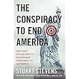 The Conspiracy to End America: Five Ways My Old Party Is Driving Our Democracy to Autocracy