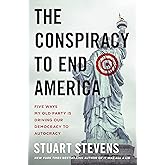 The Conspiracy to End America: Five Ways My Old Party Is Driving Our Democracy to Autocracy