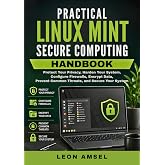 Practical Linux Mint Secure Computing Handbook: Protect Your Privacy, Harden Your System, Configure Firewalls, Encrypt Data, Prevent Common Threats, and ... (The Practical Linux Mint Companion Series)