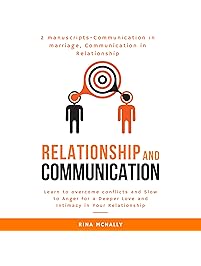 Relationship Communication: 2 Manuscripts: Communication in Marriage, Communication in Relationship: Learn to Overcome Conflicts and Slow to Anger for a Deeper Love and Intimacy in Your Relationship