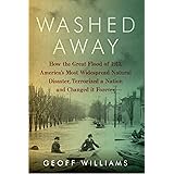 Washed Away: How the Great Flood of 1913, America's Most Widespread Natural Disaster, Terrorized a Nation and Changed It Fore