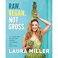 Raw. Vegan. Not Gross.: All Vegan and Mostly Raw Recipes for People Who Love to Eat