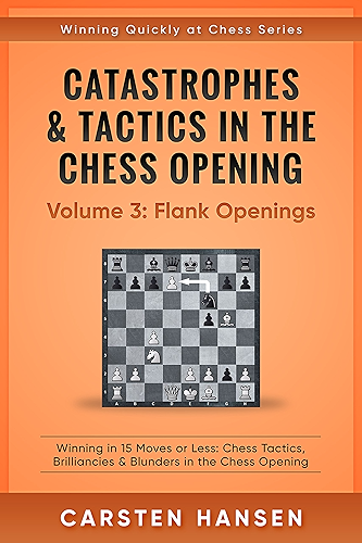 Download Catastrophes & Tactics in the Chess Opening - Volume 3: Flank Openings: Winning in 15 Moves or Less: Chess Tactics, Brilliancies & Blunders in the Chess ... Quickly at Chess Series) (English Edition) PDF