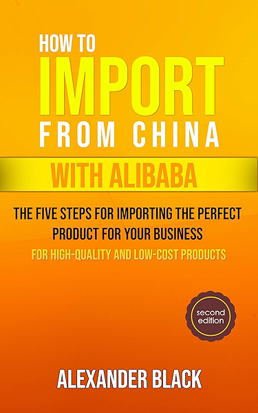 Amazon Com How To Import From China With Alibaba The Five Steps For Importing The Perfect Product For Your Business Ebook Black Alexander Kindle Store