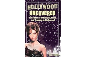 Hollywood Uncovered: True Stories of Scandal, Fame, and Tragedy in Hollywood (Dark Side of Hollywood)