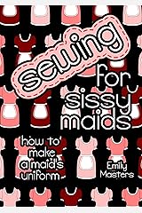 Sewing for Sissy Maids: How to Make a Maid's Uniform Kindle Edition
