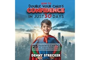 How to Double Your Child's Confidence in Just 30 Days: 25 Things Parents Can Do to Teach Your Child Unstoppable Confidence