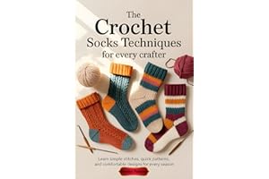 The Crochet Socks Techniques for Every Crafter: Learn Simple Stitches, Quick Patterns, and Comfortable Designs for Every Seas