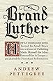 Brand Luther: How an Unheralded Monk Turned His Small Town into a Center of Publishing, Made Himself the Most Famous Man in Europe--and Started the Protestant Reformation