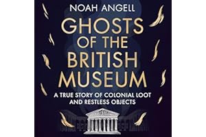 Ghosts of the British Museum: A True Story of Colonial Loot and Restless Objects