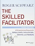 The Skilled Facilitator: A Comprehensive Resource for Consultants, Facilitators, Coaches, and Trainers
