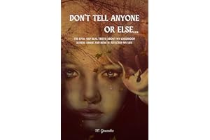 Don't Tell Anyone or Else...: The Raw and Real Truth About My Childhood Sexual Abuse and How it Affected My Life