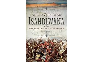 The Anglo Zulu War: Isandlwana: The Revelation of a Disaster